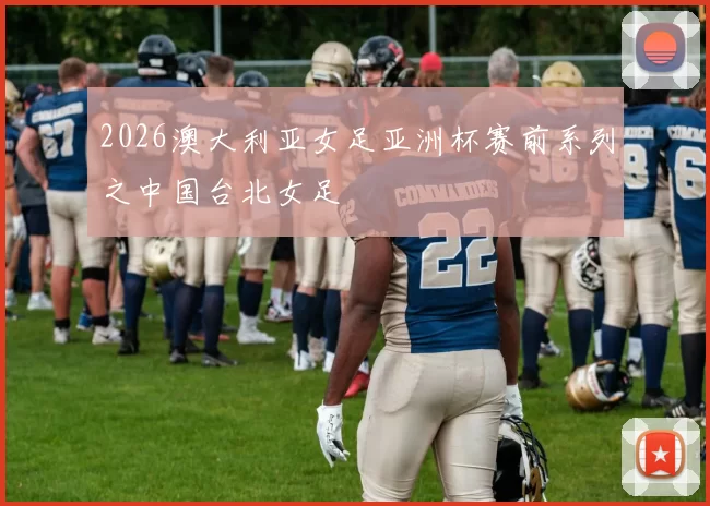 2026澳大利亚女足亚洲杯赛前系列之中国台北女足