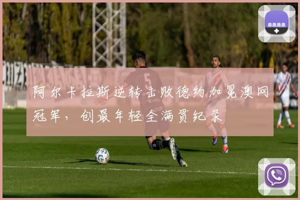 阿尔卡拉斯逆转击败德约加冕澳网冠军，创最年轻全满贯纪录